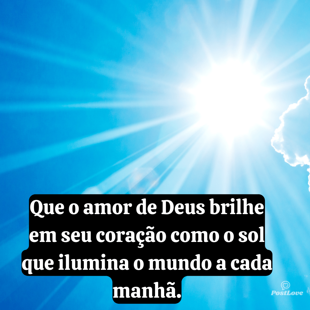 Que o amor de Deus brilhe em seu coração como o sol que ilumina o mundo a cada manhã.