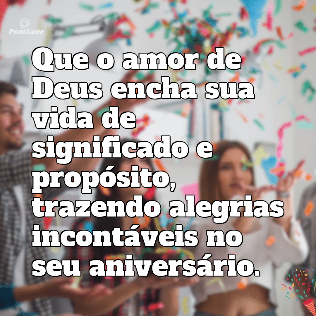 “Que o amor de Deus encha sua vida de significado e propósito, trazendo alegrias incontáveis no seu aniversário.”