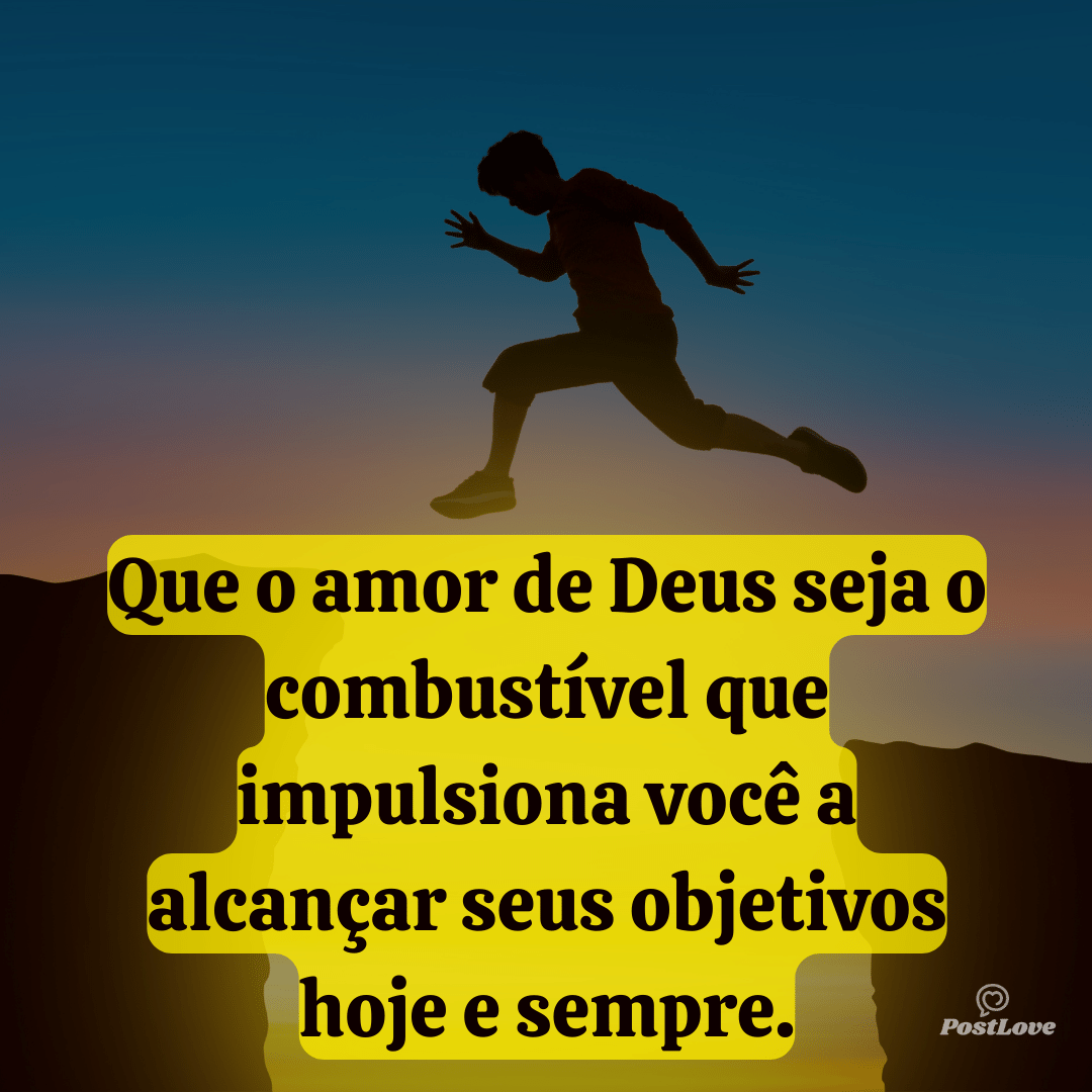 Que o amor de Deus seja o combustível que impulsiona você a alcançar seus objetivos hoje e sempre.