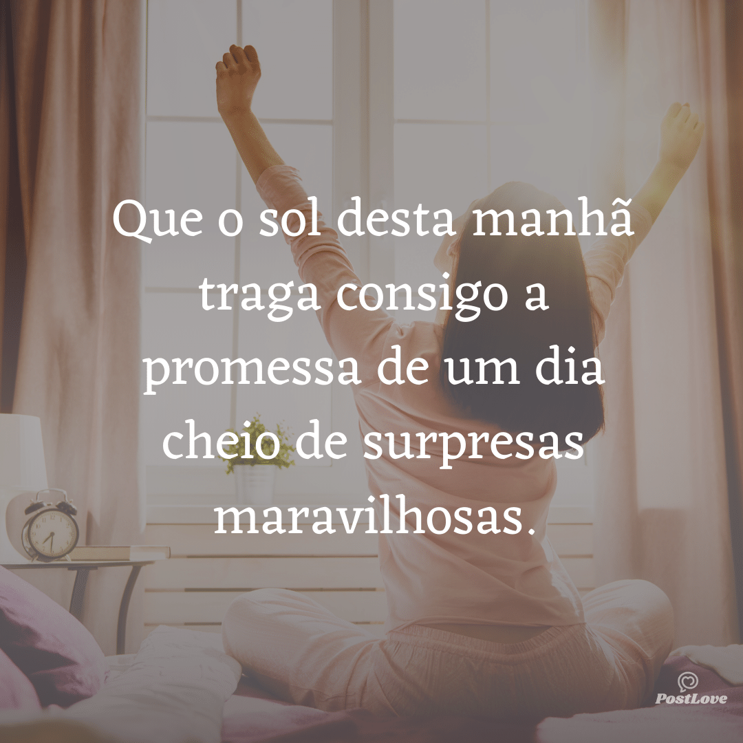 Que o sol desta manhã traga consigo a promessa de um dia cheio de surpresas maravilhosas.