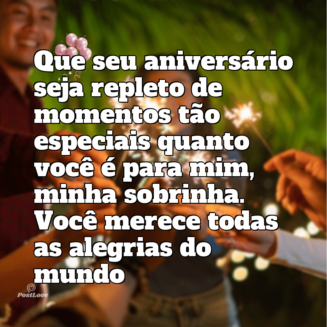 “Que seu aniversário seja repleto de momentos tão especiais quanto você é para mim, minha sobrinha. Você merece todas as alegrias do mundo