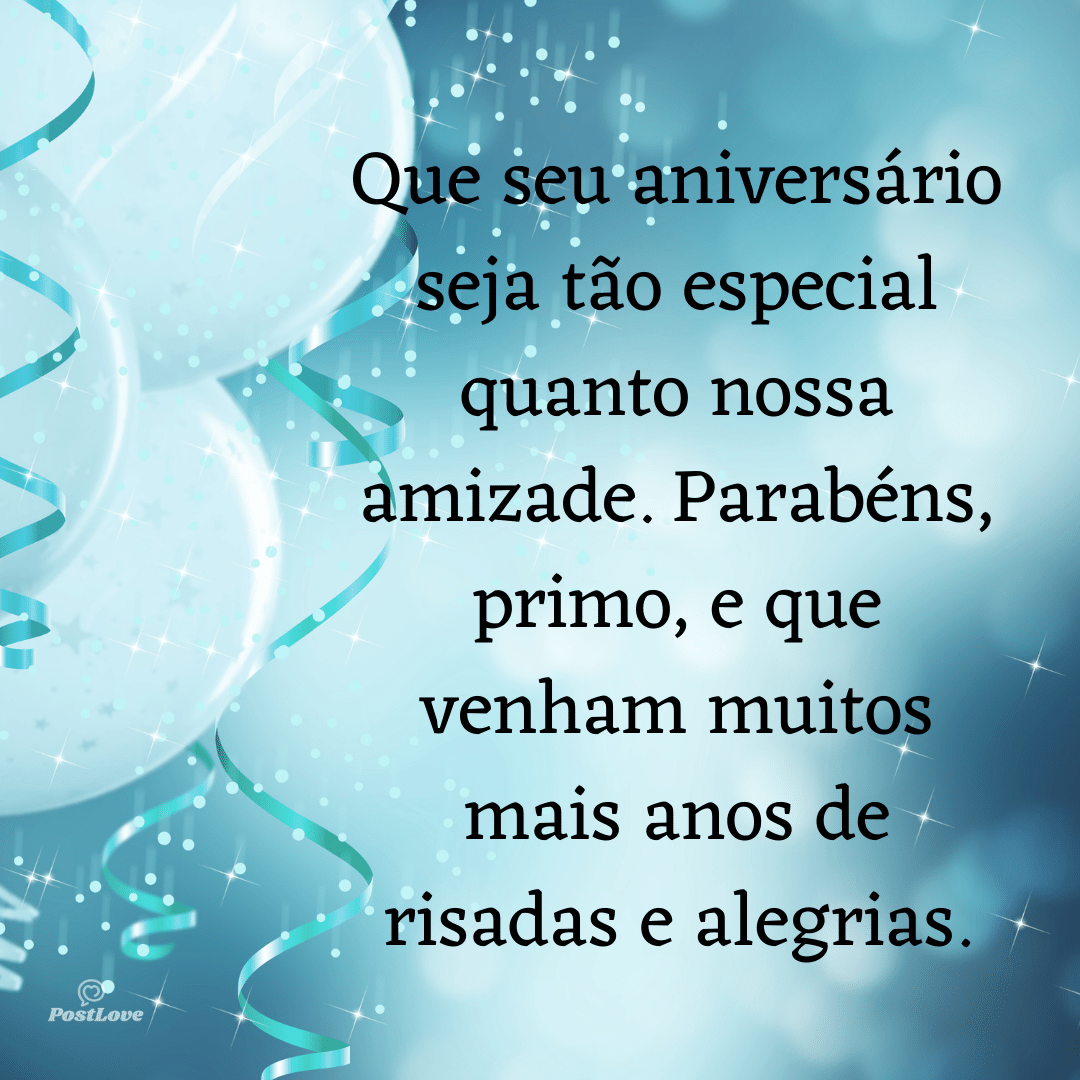 “Que seu aniversário seja tão especial quanto nossa amizade. Parabéns, primo, e que venham muitos mais anos de risadas e alegrias.”