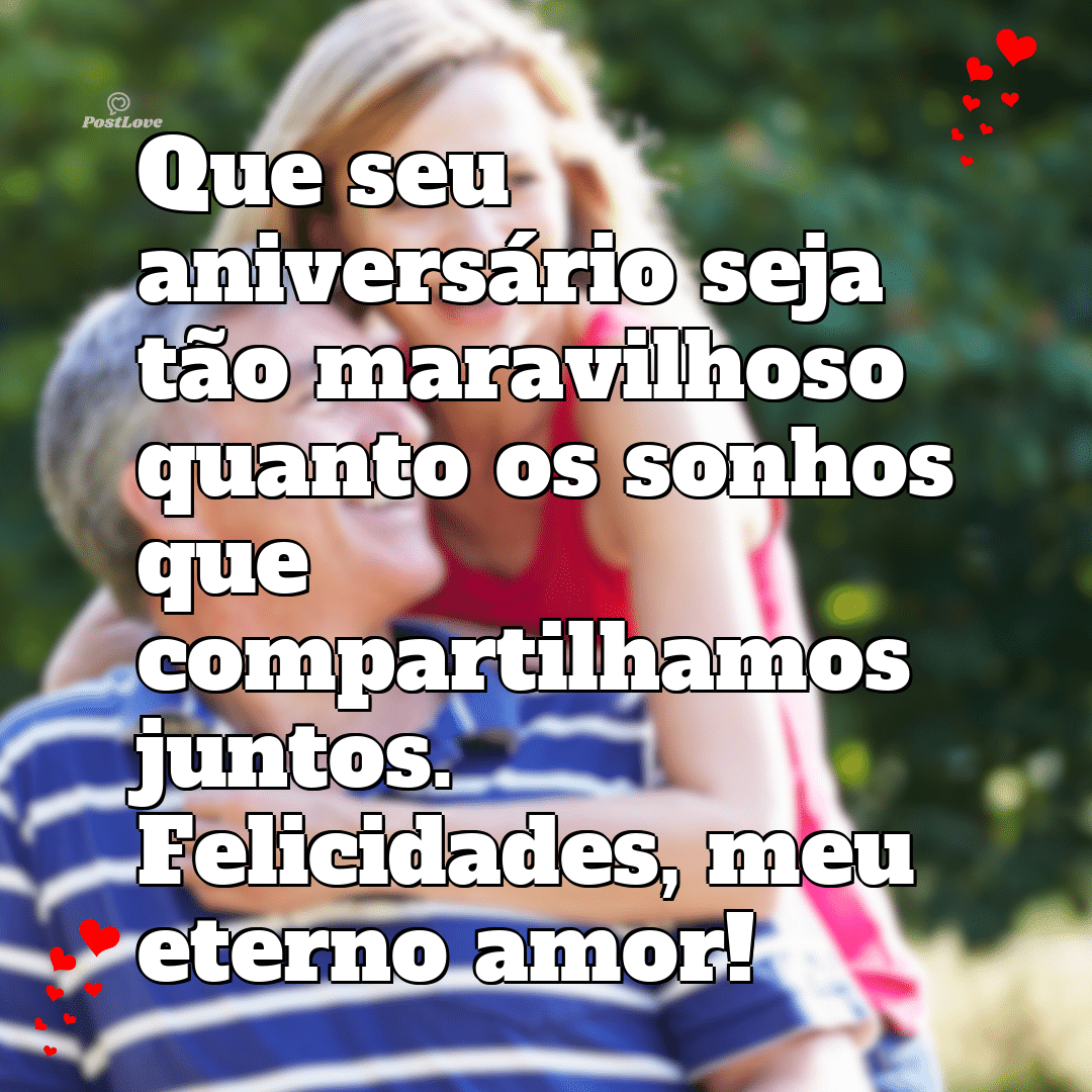 Que seu aniversário seja tão maravilhoso quanto os sonhos que compartilhamos juntos. Felicidades, meu eterno amor!