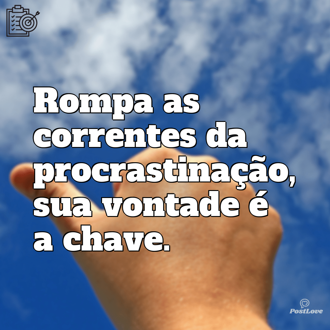 “Rompa as correntes da procrastinação, sua vontade é a chave.”