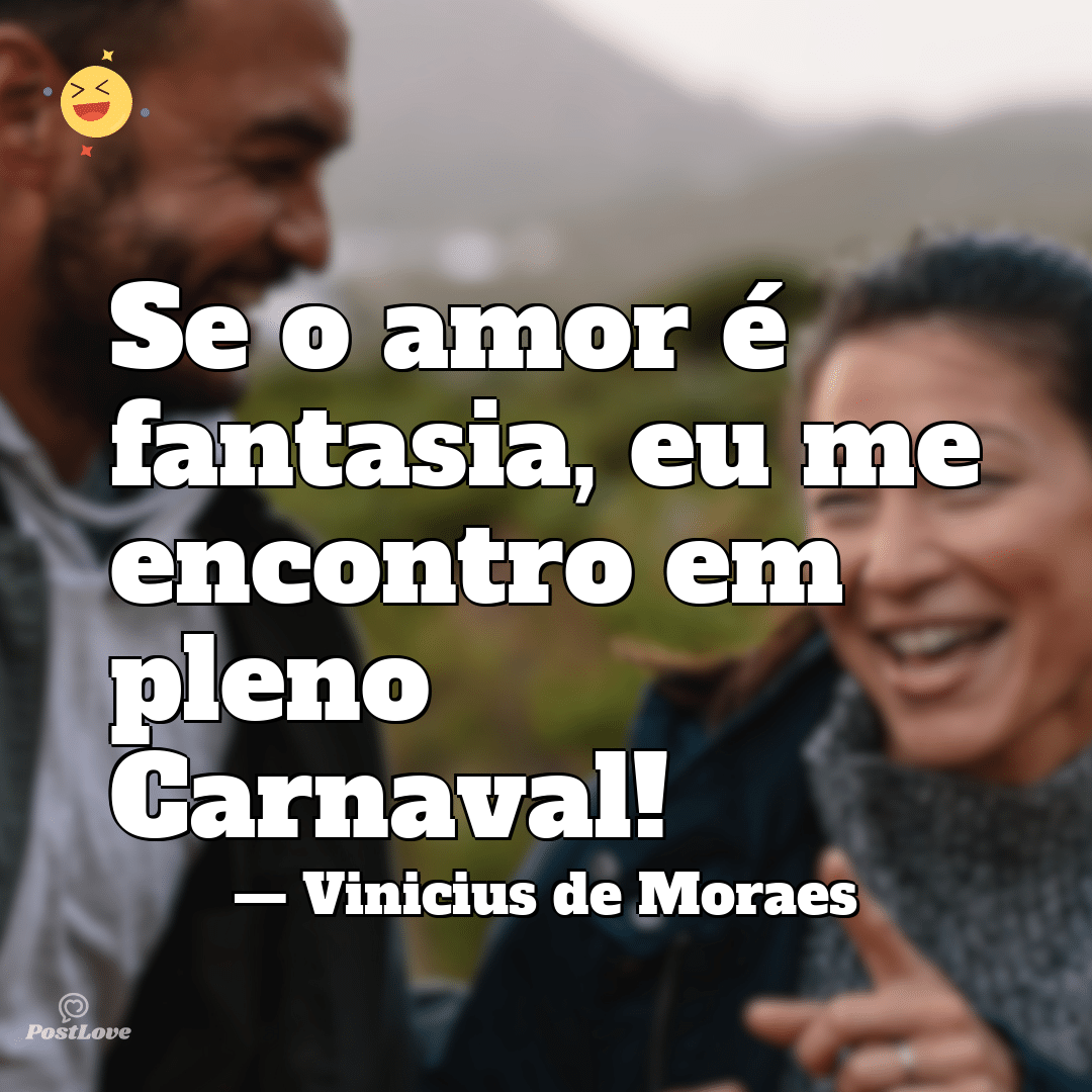 Se o amor é fantasia, eu me encontro em pleno Carnaval!