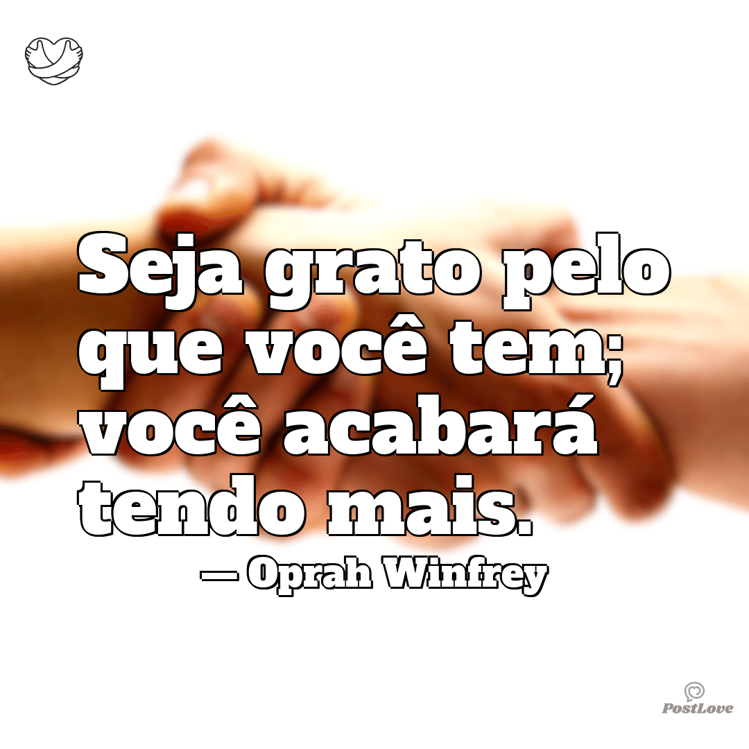 “Seja grato pelo que você tem; você acabará tendo mais.”