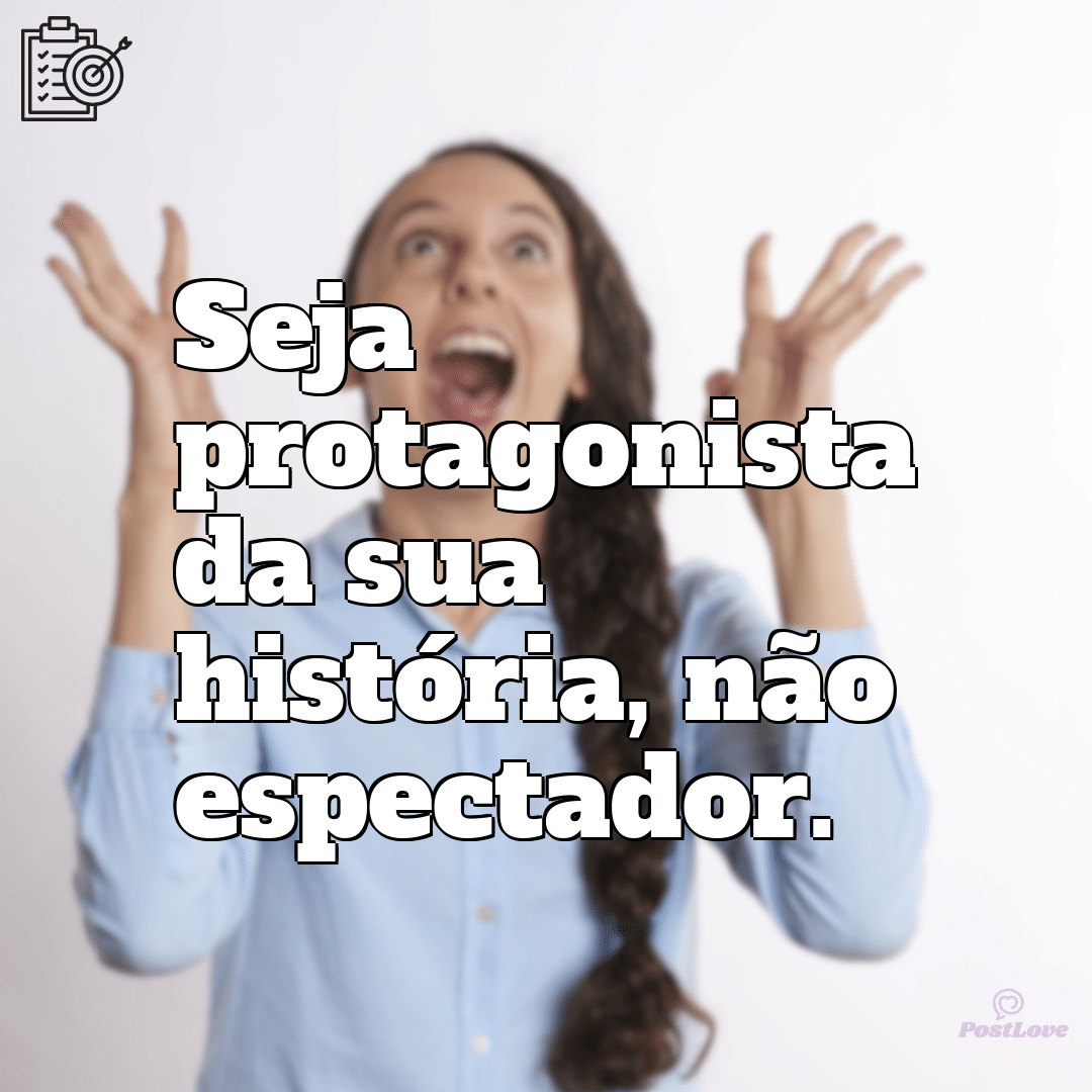 “Seja protagonista da sua história, não espectador.”