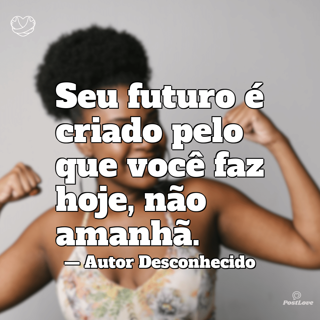“Seu futuro é criado pelo que você faz hoje, não amanhã.”