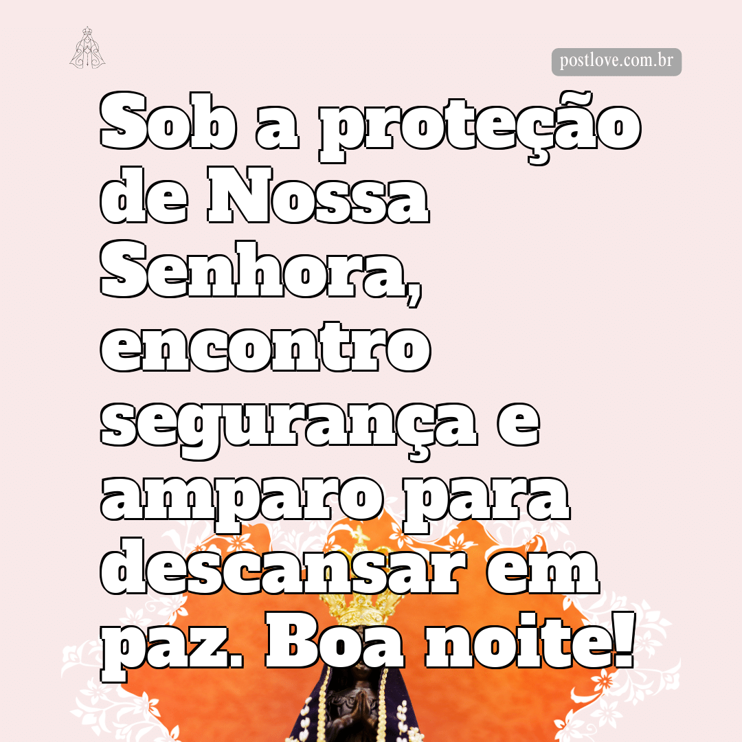 Sob a proteção de Nossa Senhora, encontro segurança e amparo para descansar em paz. Boa noite!