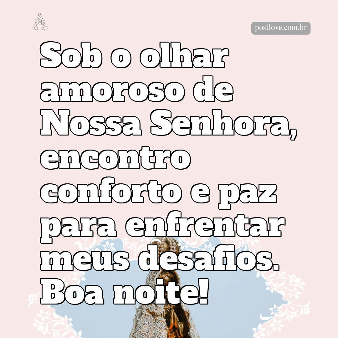 Sob o olhar amoroso de Nossa Senhora, encontro conforto e paz para enfrentar meus desafios. Boa noite!