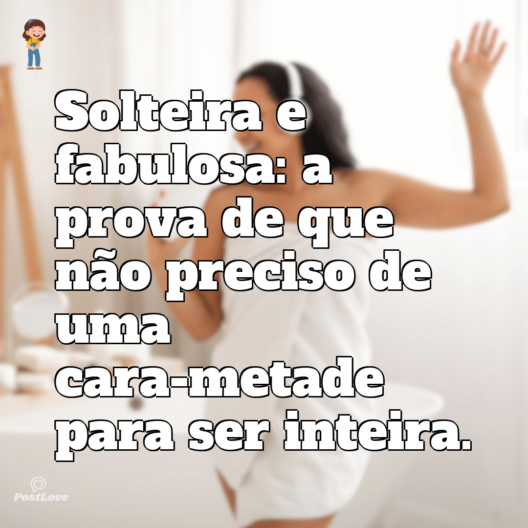 Solteira e fabulosa: a prova de que não preciso de uma cara-metade para ser inteira.