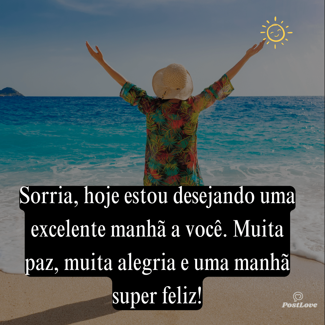 Sorria, hoje estou desejando uma excelente manhã a você. Muita paz, muita alegria e uma manhã superfeliz!