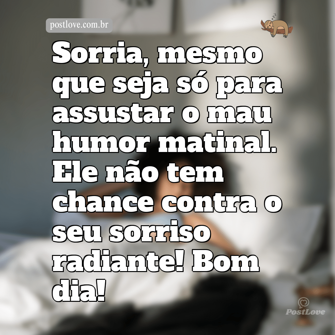 Sorria, mesmo que seja só para assustar o mau humor matinal. Ele não tem chance contra o seu sorriso radiante! Bom dia!