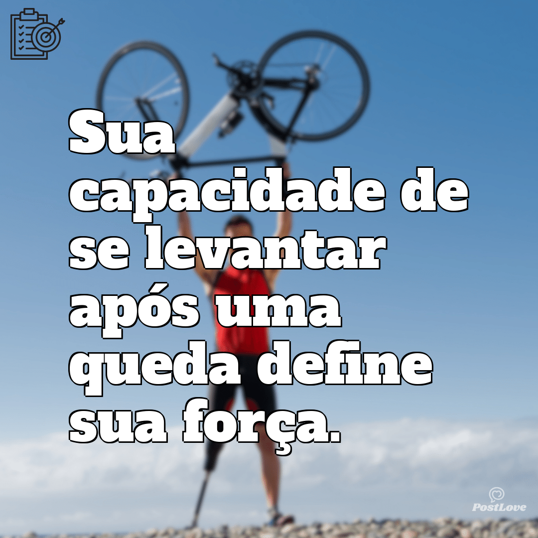 “Sua capacidade de se levantar após uma queda define sua força.”