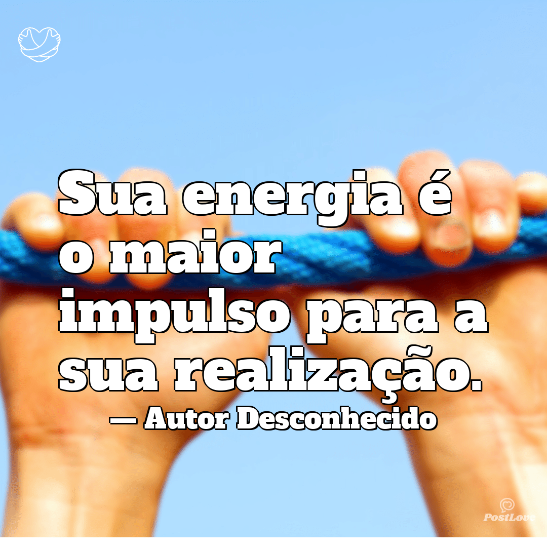“Sua energia é o maior impulso para a sua realização.”