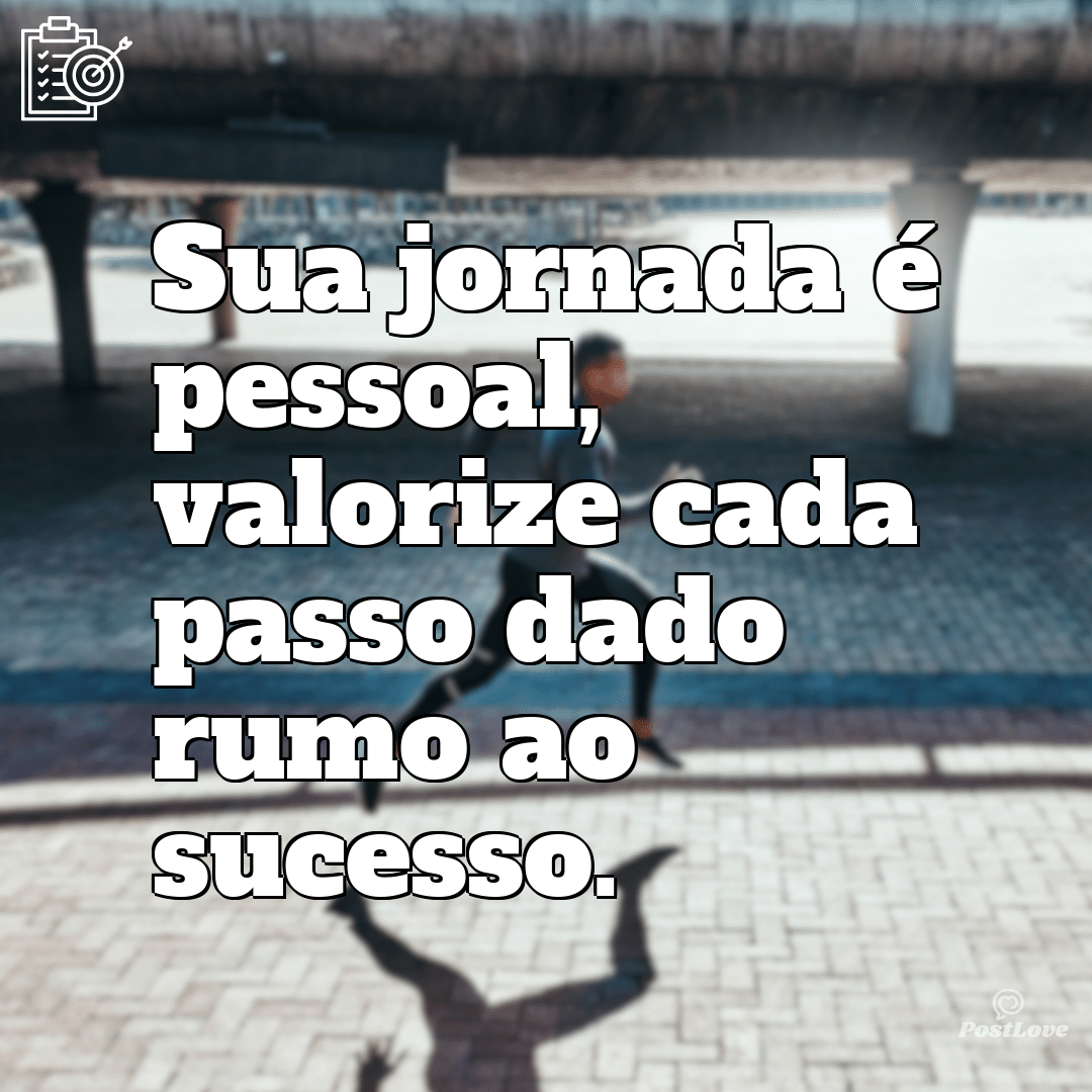 “Sua jornada é pessoal, valorize cada passo dado rumo ao sucesso.”