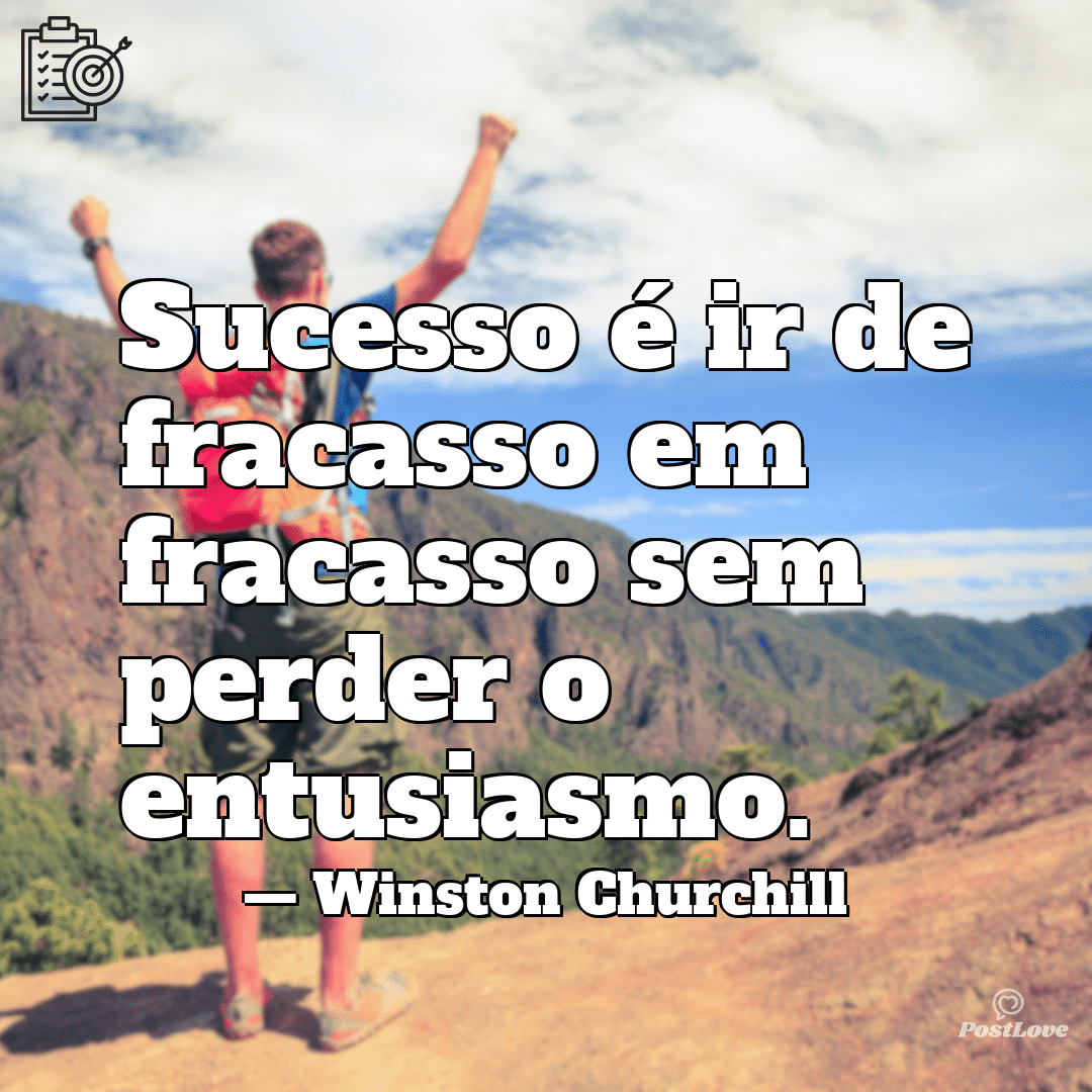 “Sucesso é ir de fracasso em fracasso sem perder o entusiasmo.”