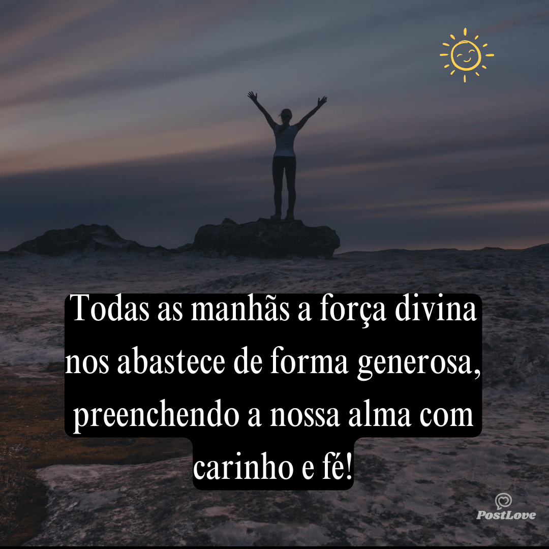 Todas as manhãs a força divina nos abastece de forma generosa, preenchendo a nossa alma com carinho e fé!