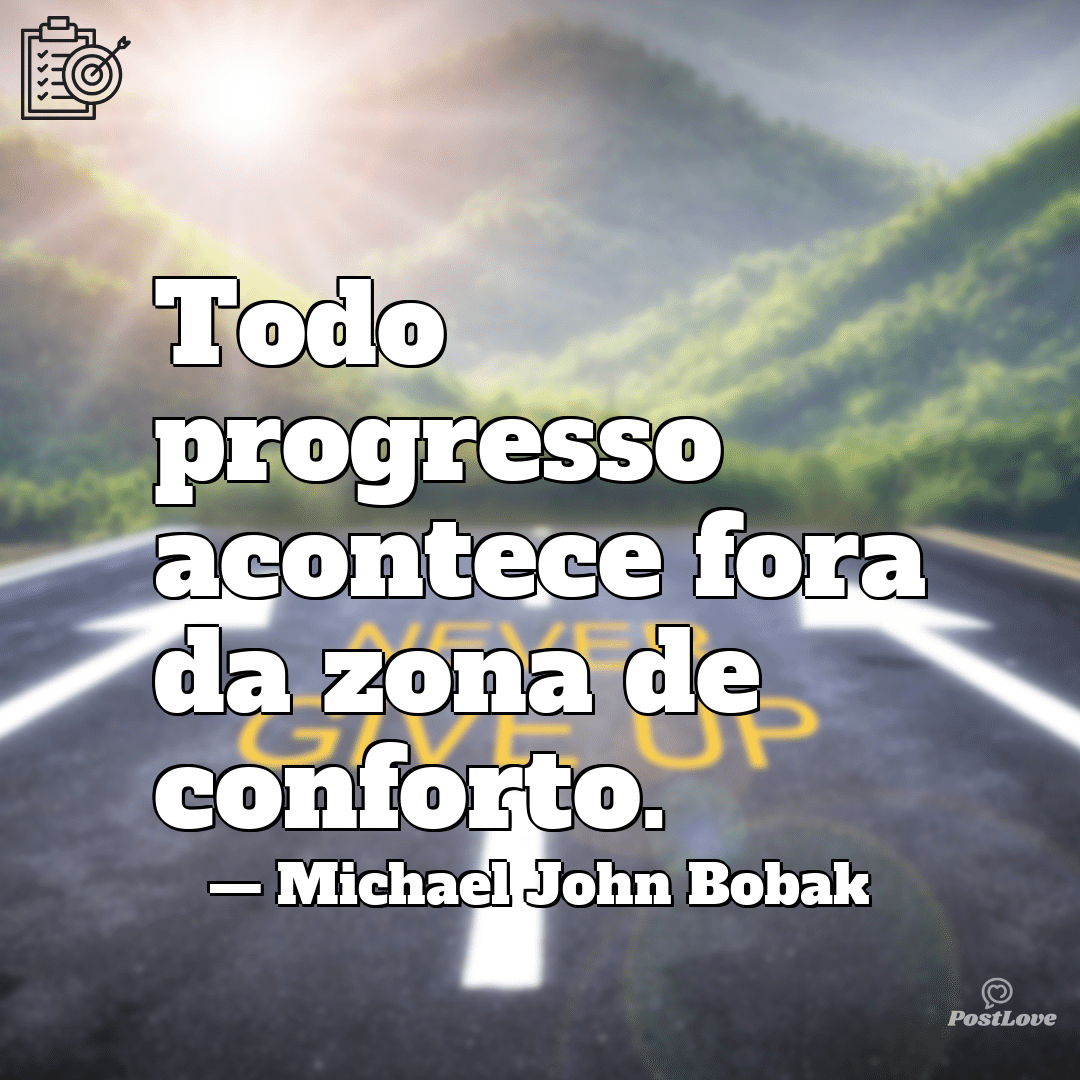 “Todo progresso acontece fora da zona de conforto.”