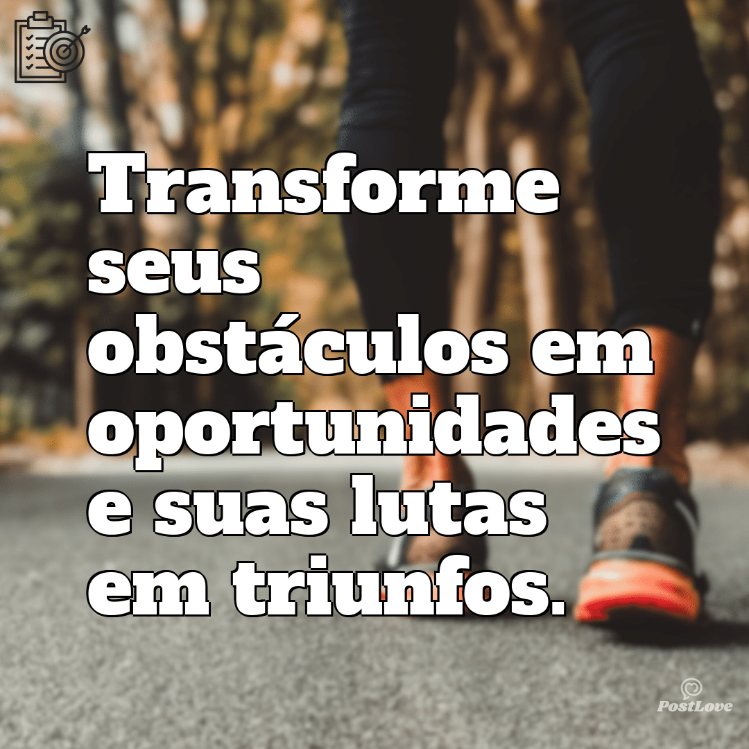 “Transforme seus obstáculos em oportunidades e suas lutas em triunfos.”
