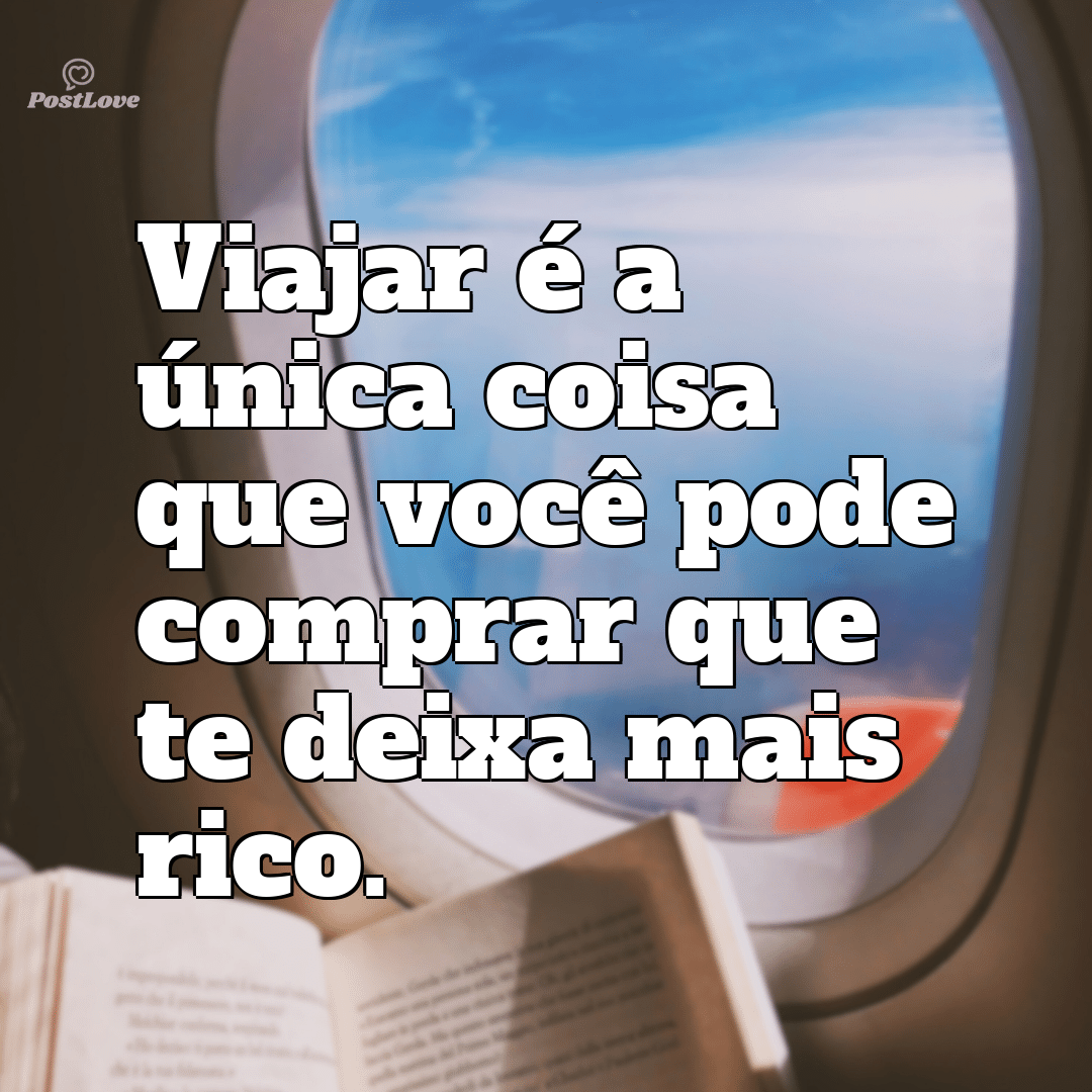 “Viajar é a única coisa que você pode comprar que te deixa mais rico.”