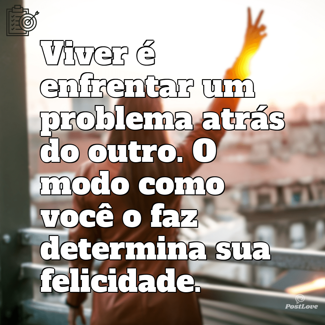 “Viver é enfrentar um problema atrás do outro. O modo como você o faz determina sua felicidade.”