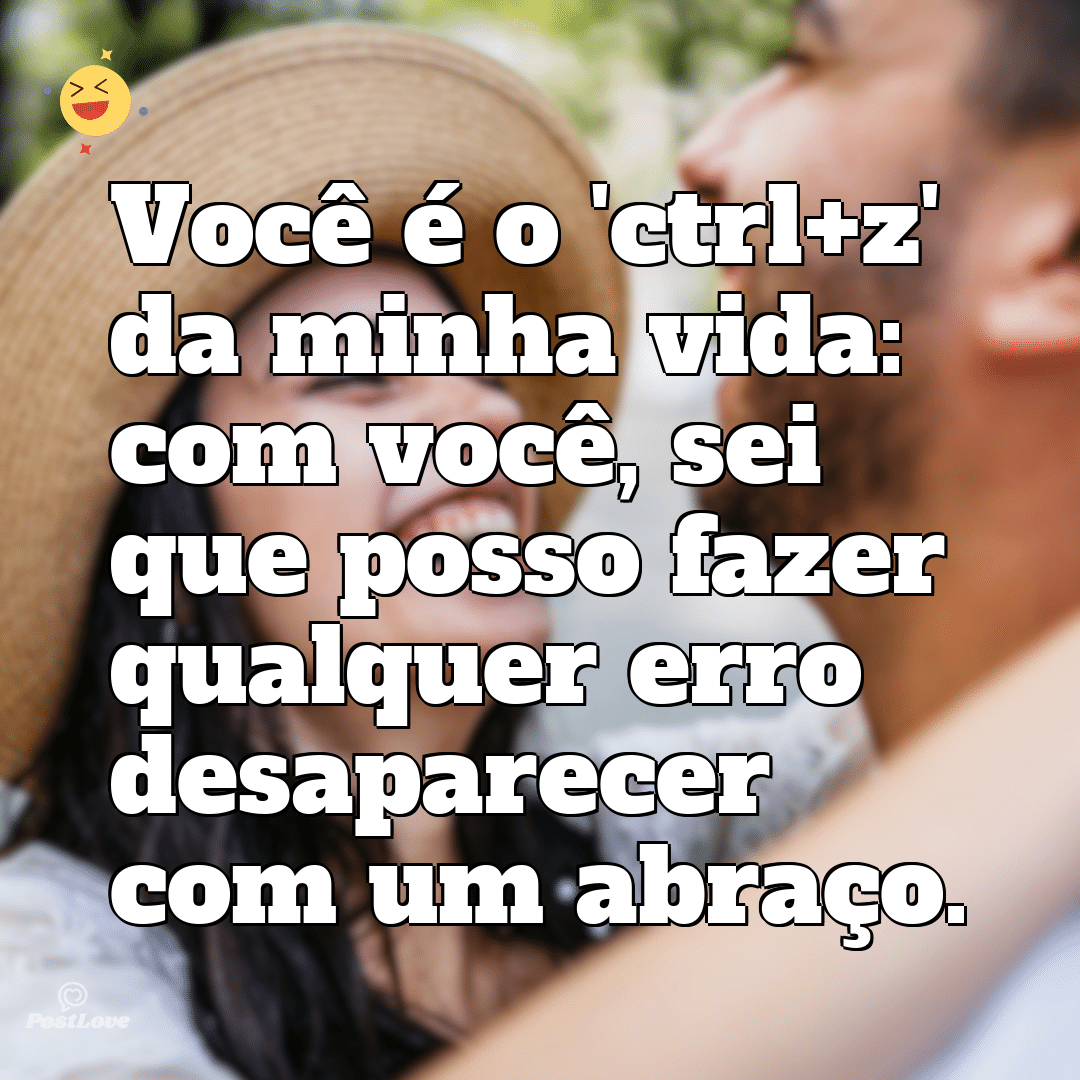 Você é o ‘ctrl+z’ da minha vida: com você, sei que posso fazer qualquer erro desaparecer com um abraço.