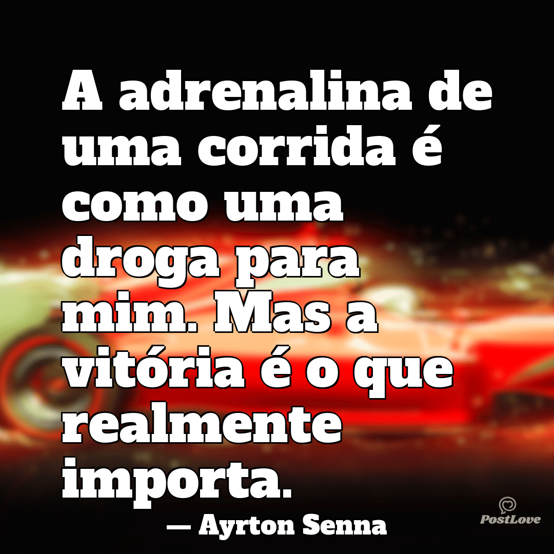 “A adrenalina de uma corrida é como uma droga para mim. Mas a vitória é o que realmente importa.”