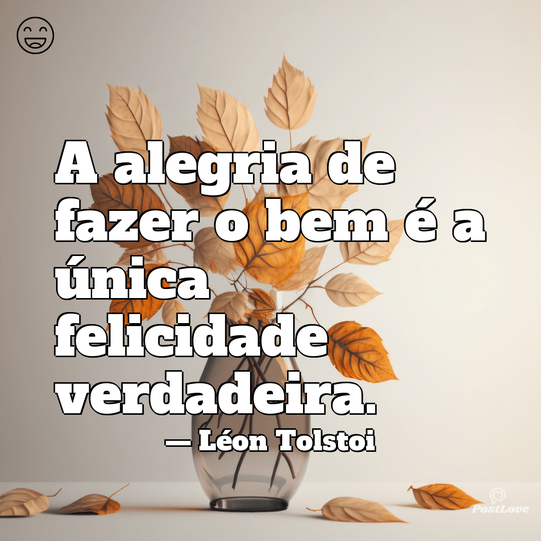 “A alegria de fazer o bem é a única felicidade verdadeira.”