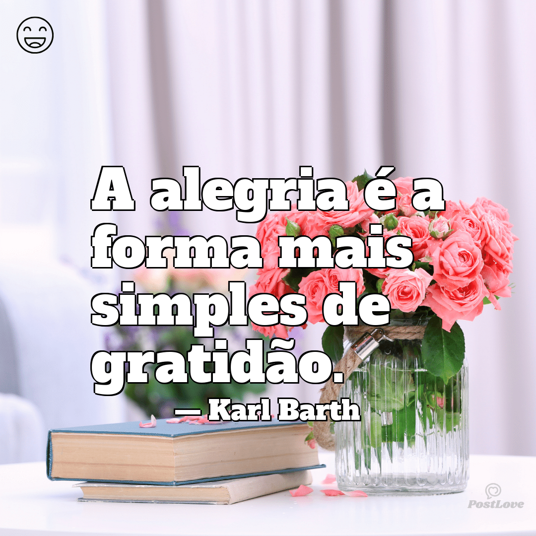 “A alegria é a forma mais simples de gratidão.”