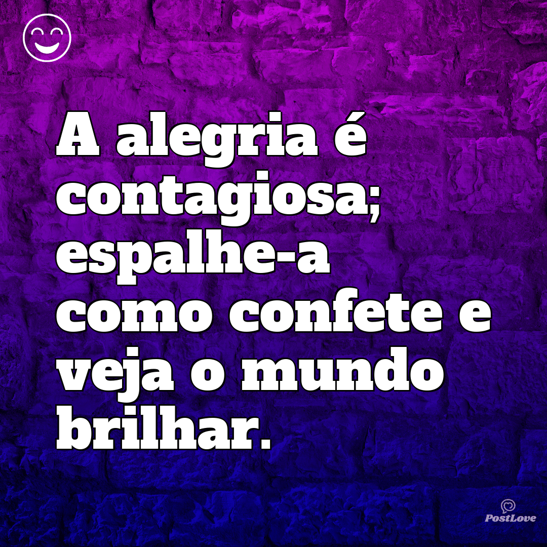 “A alegria é contagiosa; espalhe-a como confete e veja o mundo brilhar.”