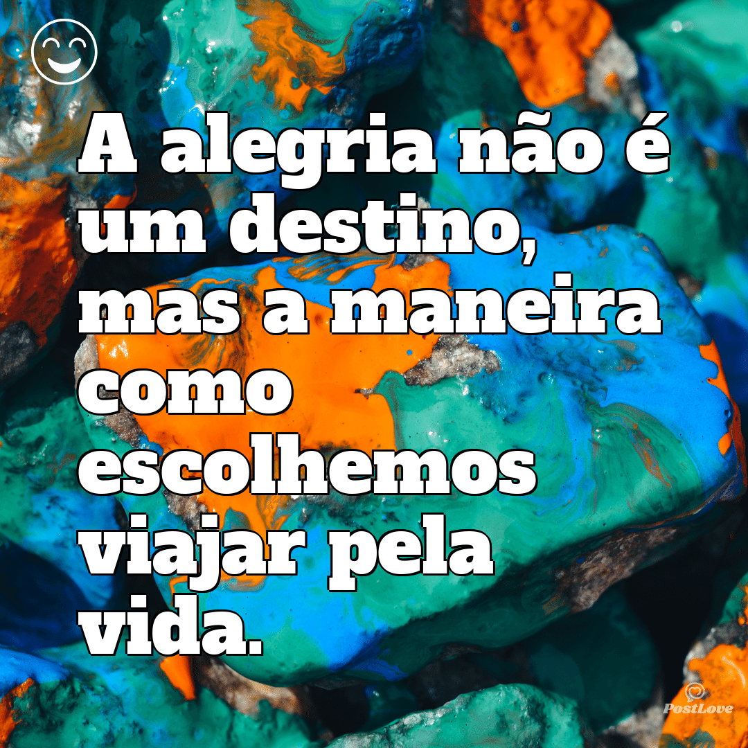 “A alegria não é um destino, mas a maneira como escolhemos viajar pela vida.”