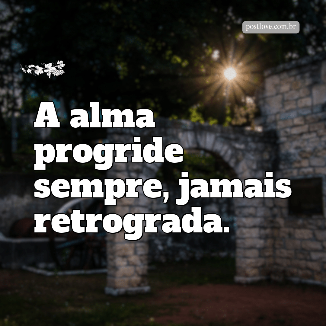 “A alma progride sempre, jamais retrograda.”