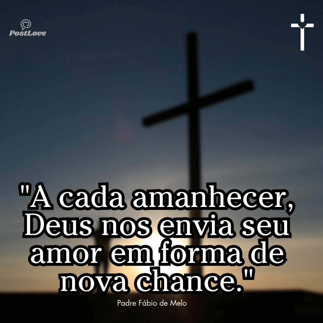 “A cada amanhecer, Deus nos envia seu amor em forma de nova chance.”
