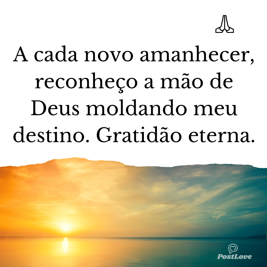 A cada novo amanhecer, reconheço a mão de Deus moldando meu destino. Gratidão eterna.