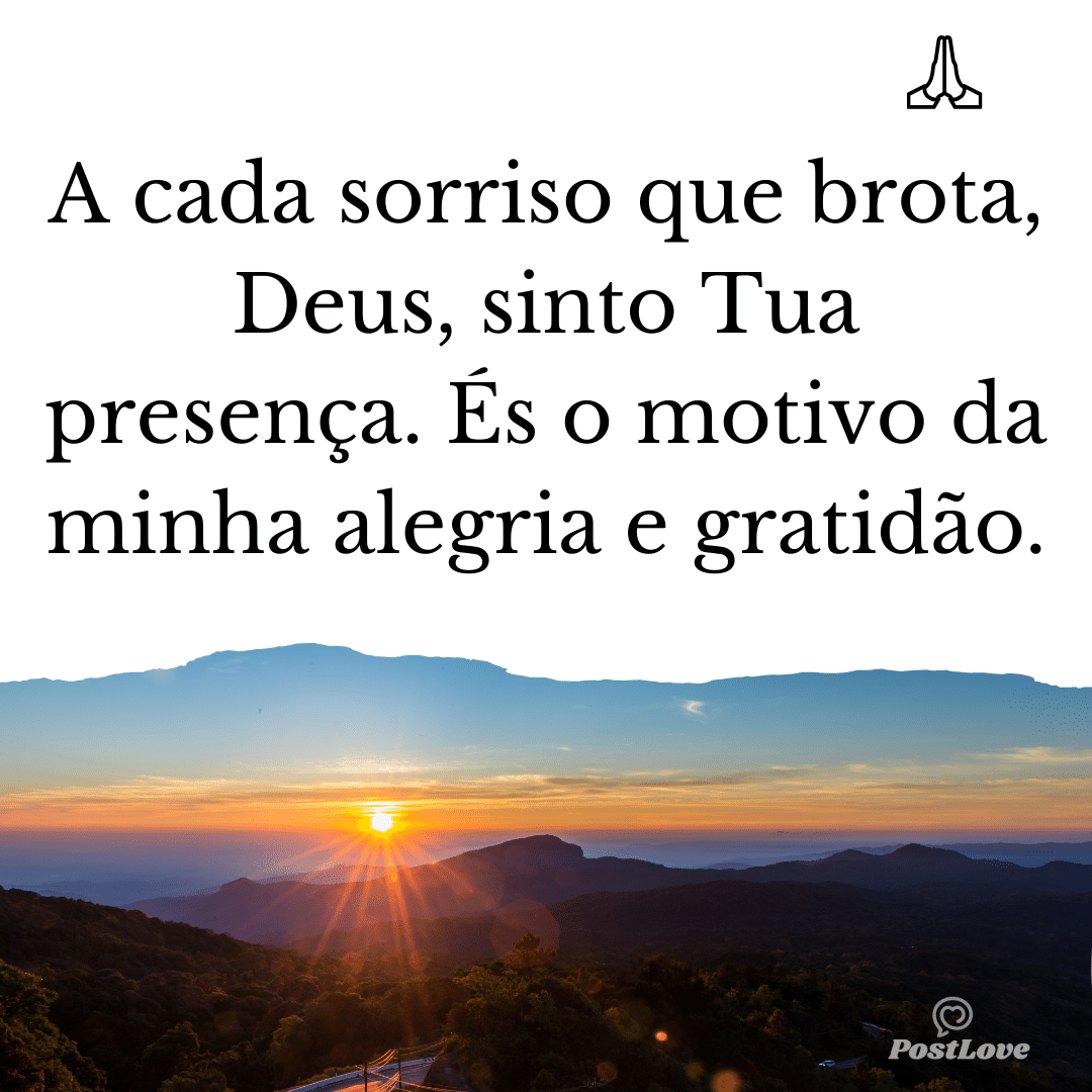 A cada sorriso que brota, Deus, sinto Tua presença. És o motivo da minha alegria e gratidão.
