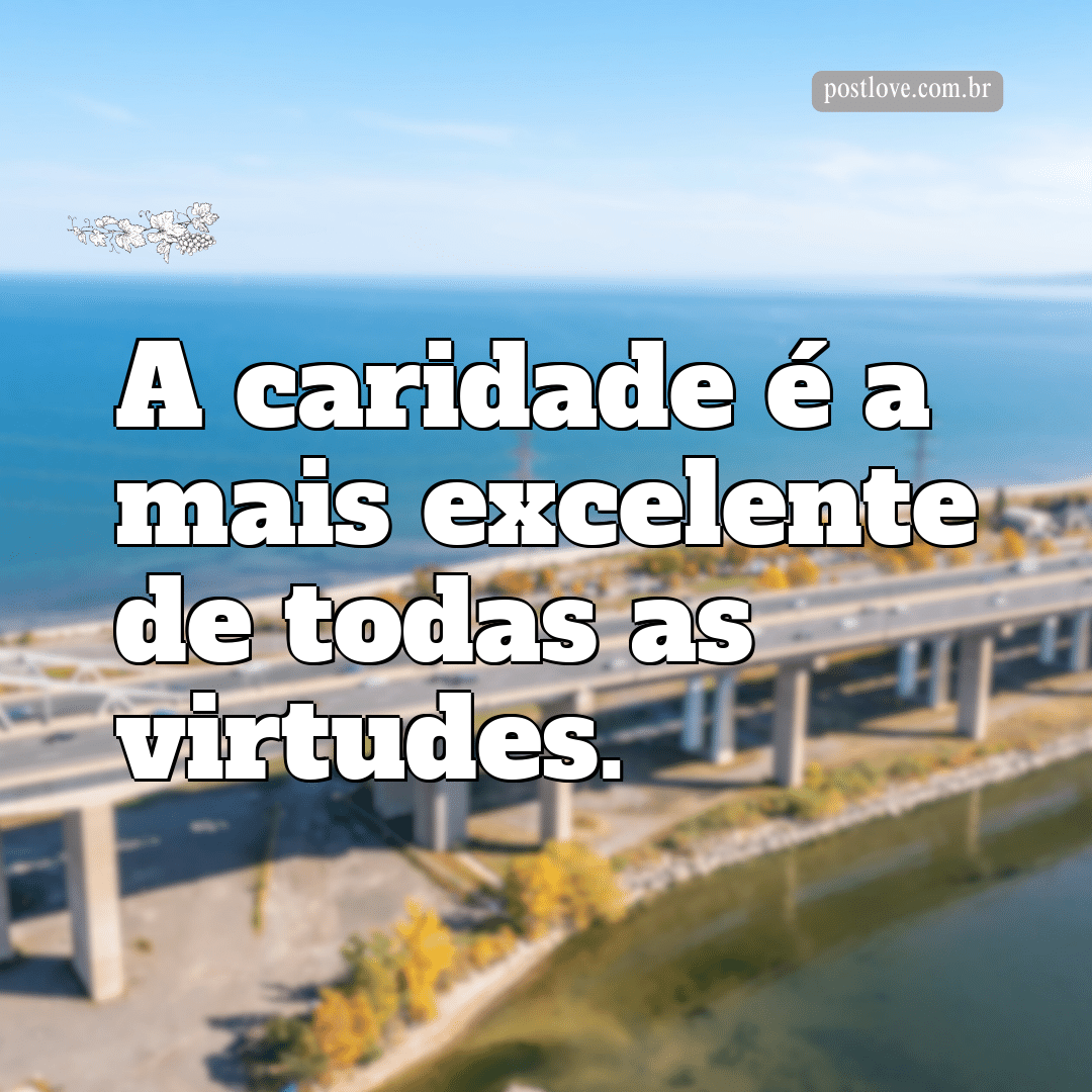 “A caridade é a mais excelente de todas as virtudes.”