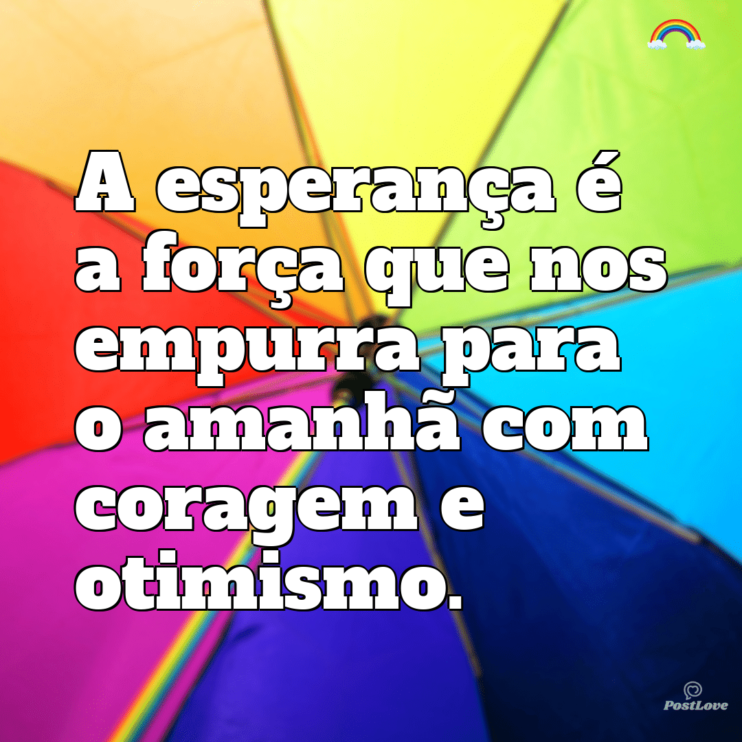 “A esperança é a força que nos empurra para o amanhã com coragem e otimismo.”