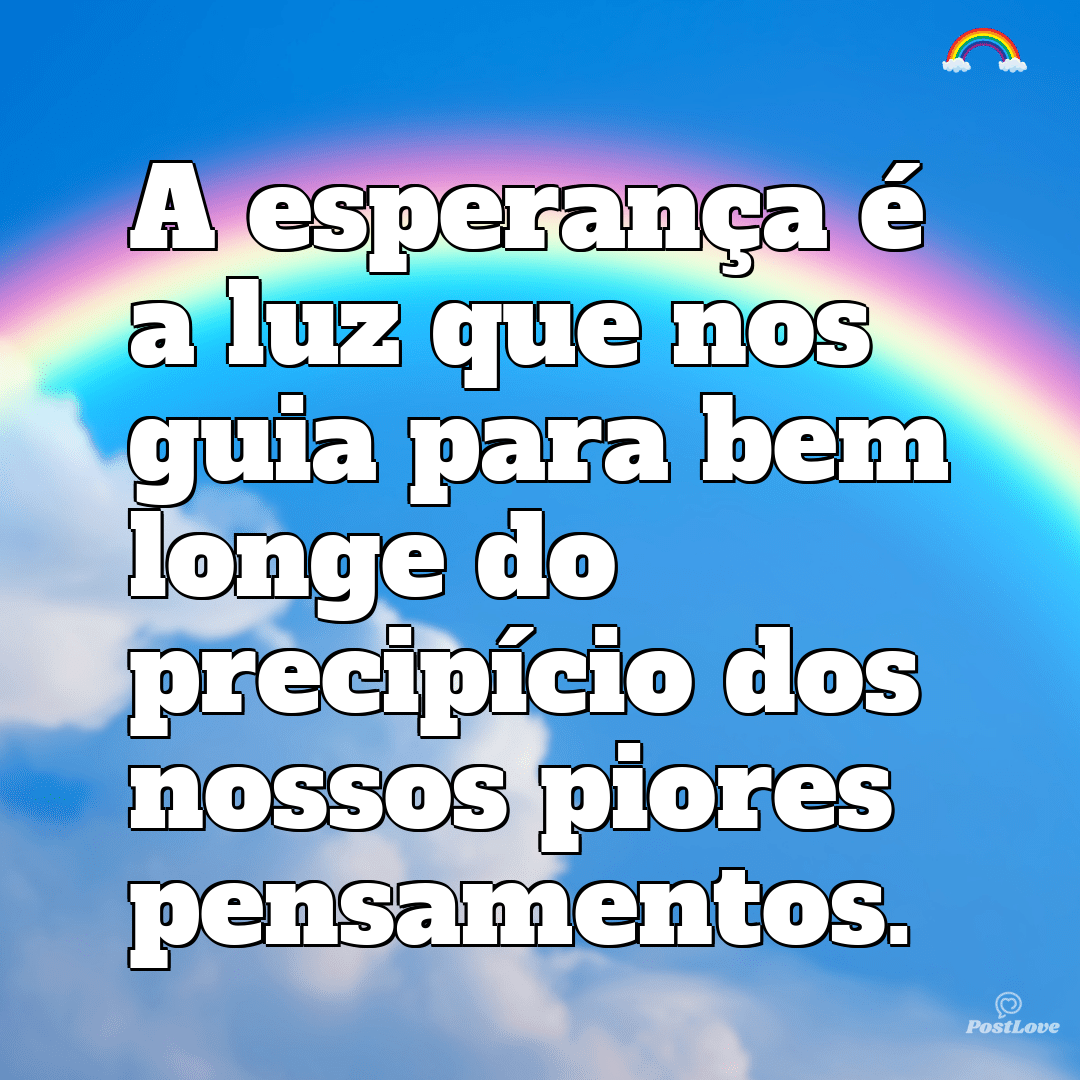 A esperança é a luz que nos guia para bem longe do precipício dos nossos piores pensamentos.