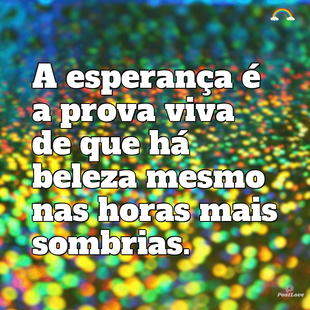 “A esperança é a prova viva de que há beleza mesmo nas horas mais sombrias.”