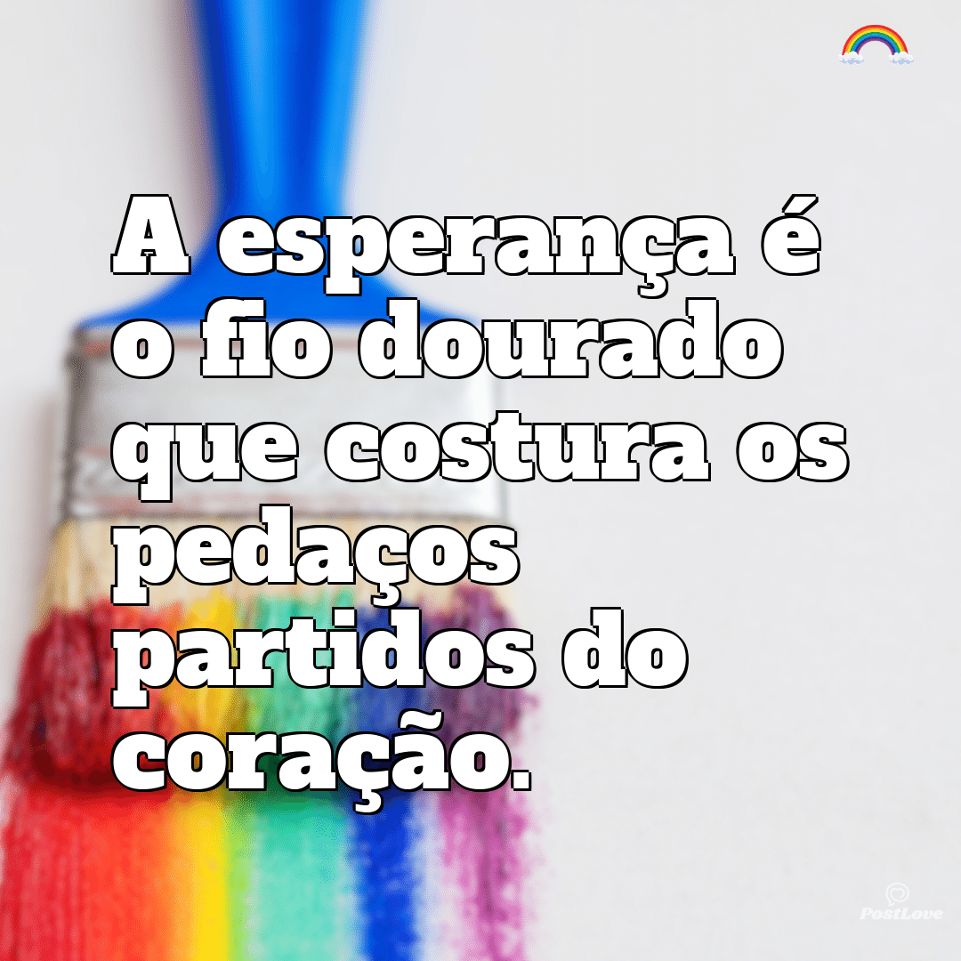 “A esperança é o fio dourado que costura os pedaços partidos do coração.”