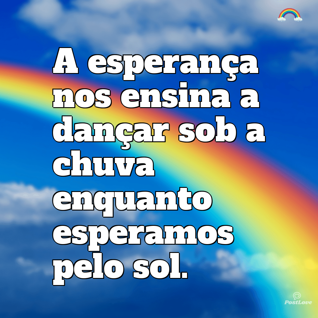 “A esperança nos ensina a dançar sob a chuva enquanto esperamos pelo sol.”