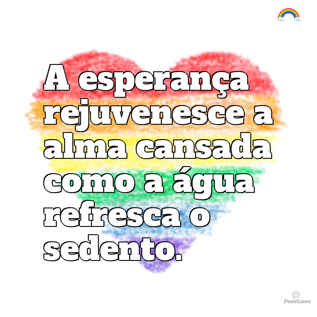 “A esperança rejuvenesce a alma cansada como a água refresca o sedento.”