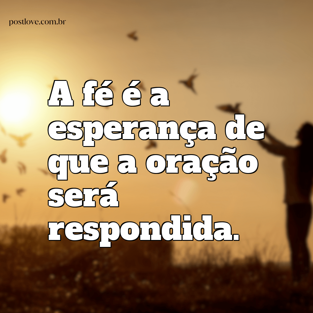 “A fé é a esperança de que a oração será respondida.”