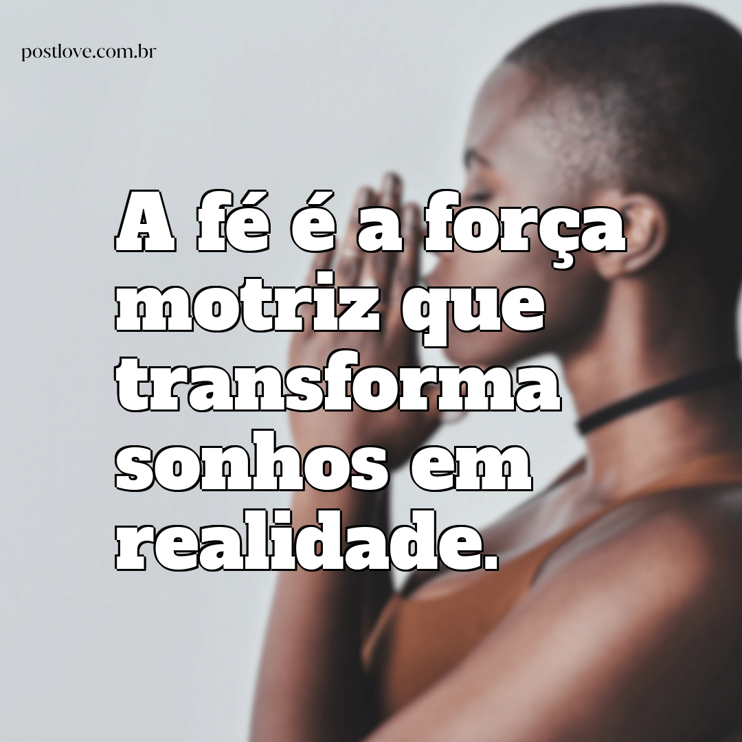 “A fé é a força motriz que transforma sonhos em realidade.”