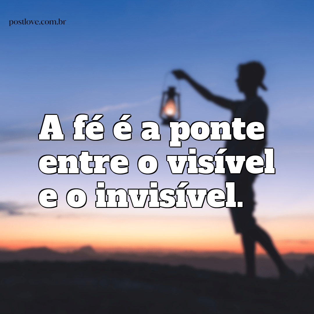 “A fé é a ponte entre o visível e o invisível.”