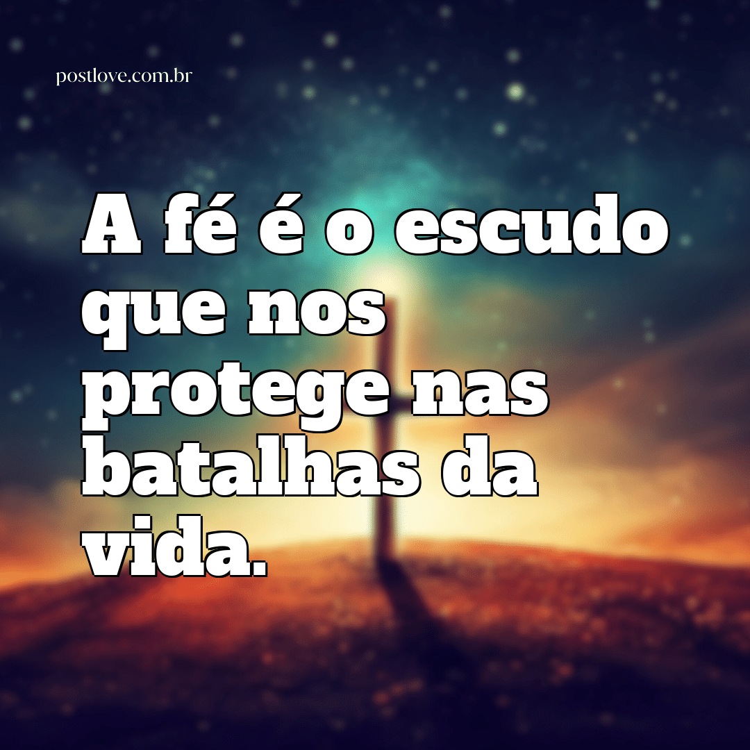 “A fé é o escudo que nos protege nas batalhas da vida.”