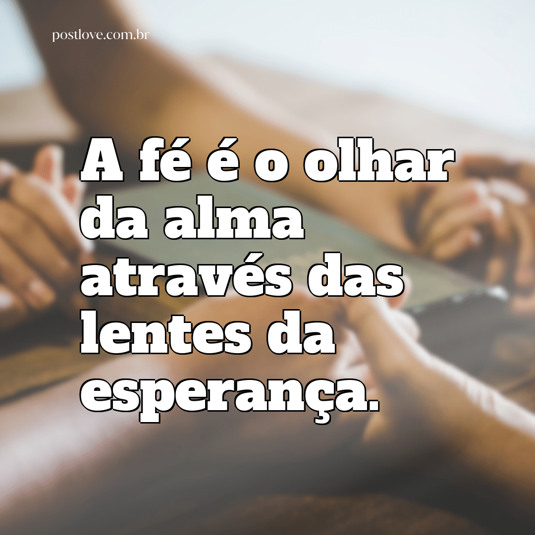 “A fé é o olhar da alma através das lentes da esperança.”