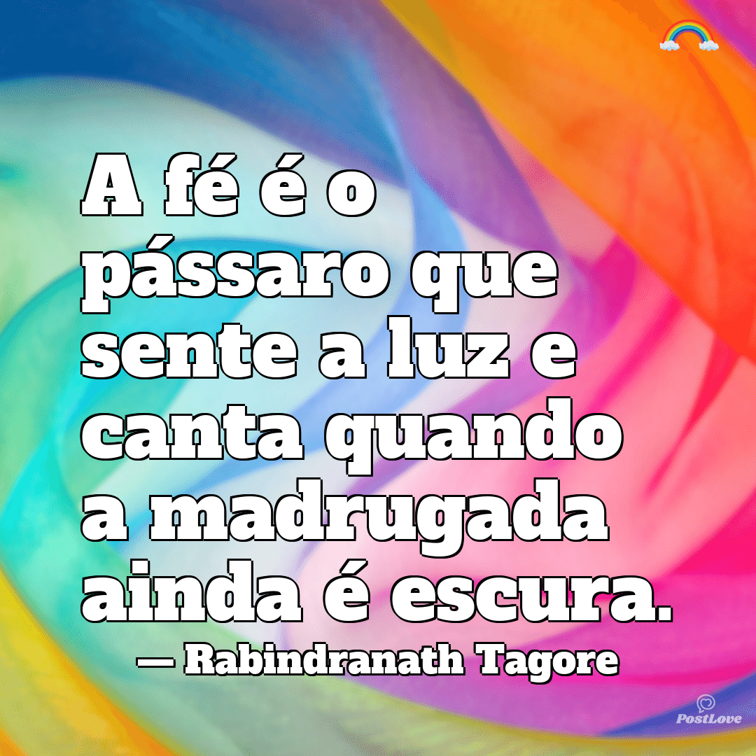 “A fé é o pássaro que sente a luz e canta quando a madrugada ainda é escura.”