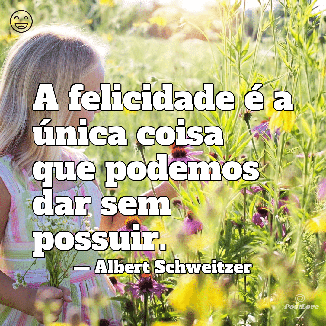 “A felicidade é a única coisa que podemos dar sem possuir.”